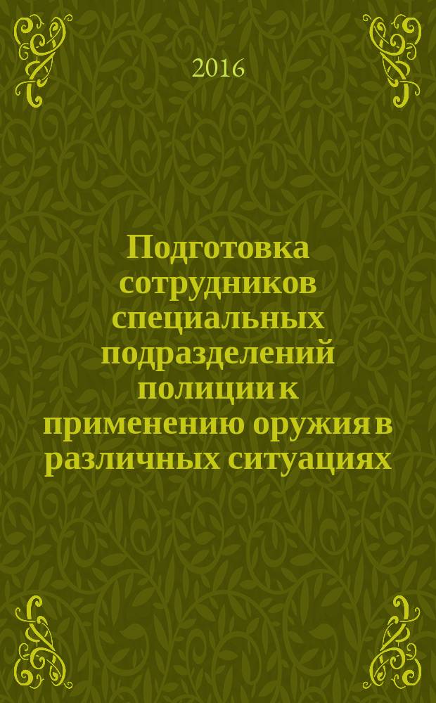 Подготовка сотрудников специальных подразделений полиции к применению оружия в различных ситуациях : учебно-практическое пособие