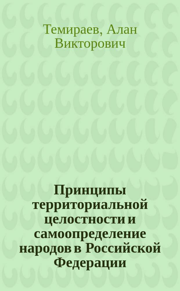 Принципы территориальной целостности и самоопределение народов в Российской Федерации: вопросы теории и практики реализации : монография