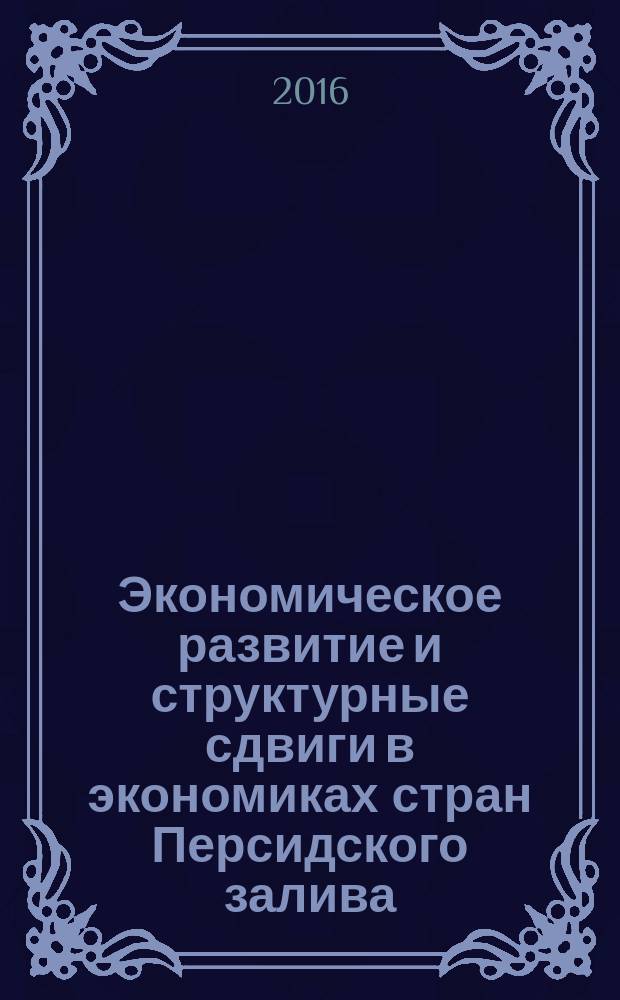 Экономическое развитие и структурные сдвиги в экономиках стран Персидского залива : (опыт Бахрейна) : монография