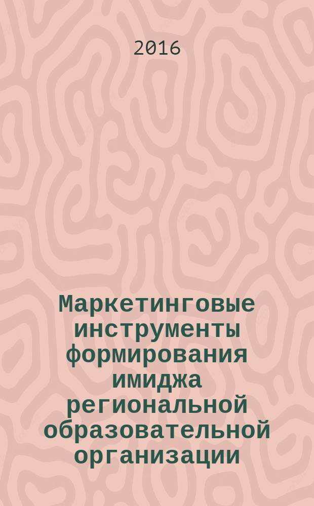 Маркетинговые инструменты формирования имиджа региональной образовательной организации : автореферат дис. на соиск. уч. степ. кандидата экономических наук : специальность 08.00.05 <Экономика и управление народным хозяйством>