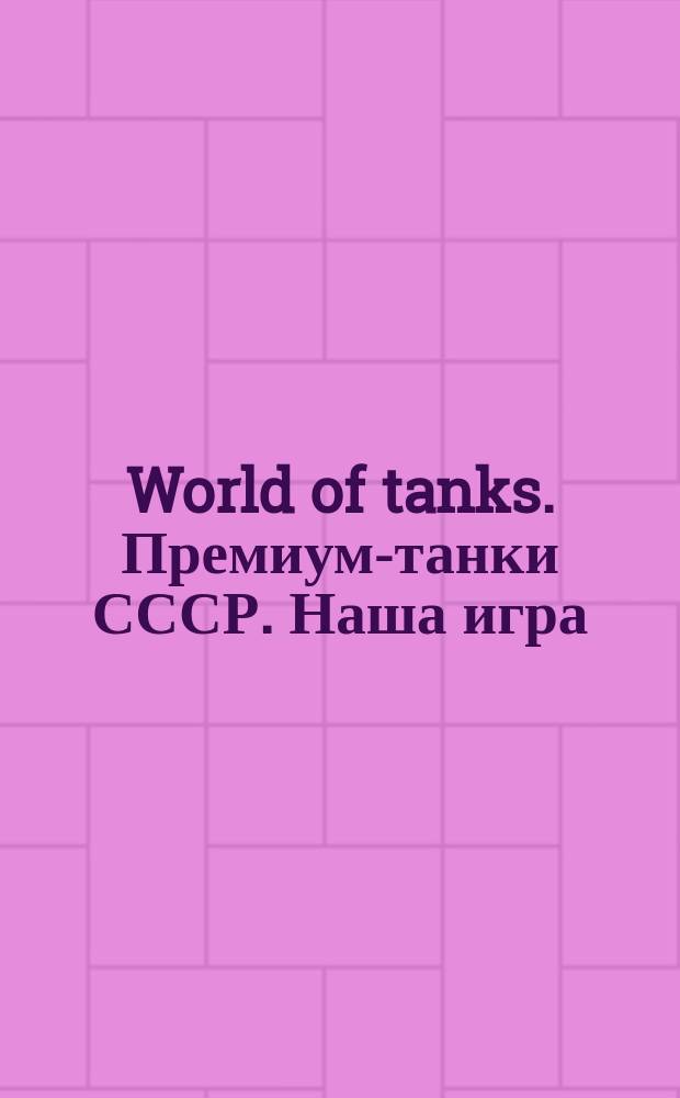 World of tanks. Премиум-танки СССР. Наша игра : раскраска : наклейки внутри! : для младшего школьного возраста : 6+