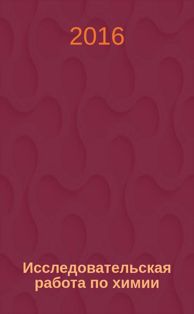 Исследовательская работа по химии : учебно-методические указания по написанию и оформлению исследовательской работы по дисциплине "Химия" : 8-11 классы