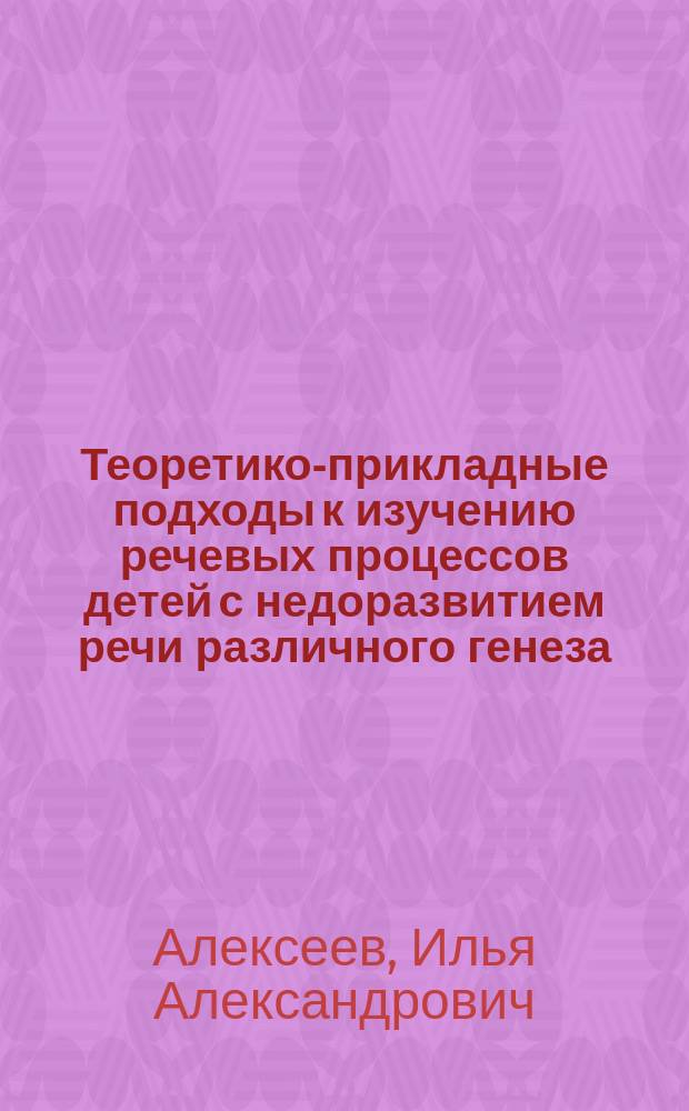 Теоретико-прикладные подходы к изучению речевых процессов детей с недоразвитием речи различного генеза : коллективная монография