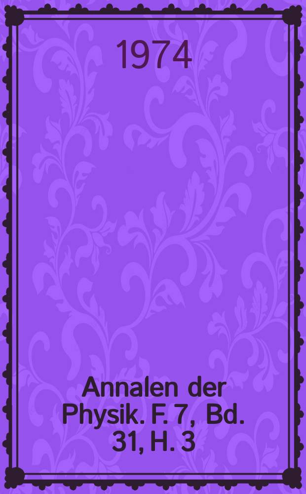Annalen der Physik. F. 7, Bd. 31, H. 3