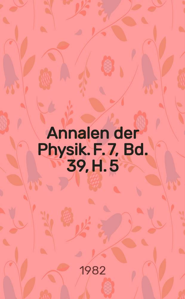 Annalen der Physik. F. 7, Bd. 39, H. 5