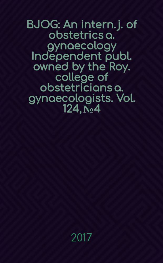 BJOG : An intern. j. of obstetrics a. gynaecology [Independent publ. owned by the Roy. college of obstetricians a. gynaecologists]. Vol. 124, № 4
