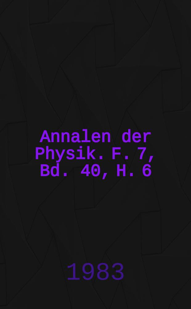 Annalen der Physik. F. 7, Bd. 40, H. 6