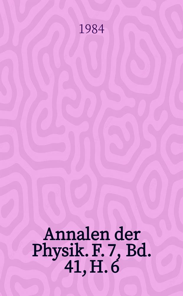 Annalen der Physik. F. 7, Bd. 41, H. 6