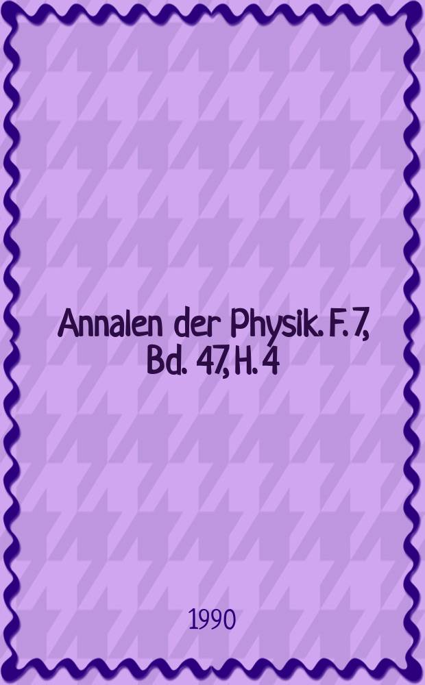 Annalen der Physik. F. 7, Bd. 47, H. 4
