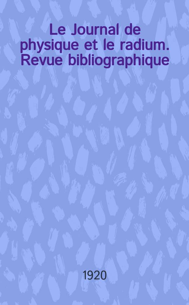 Le Journal de physique et le radium. Revue bibliographique : publication de la Société française de physique