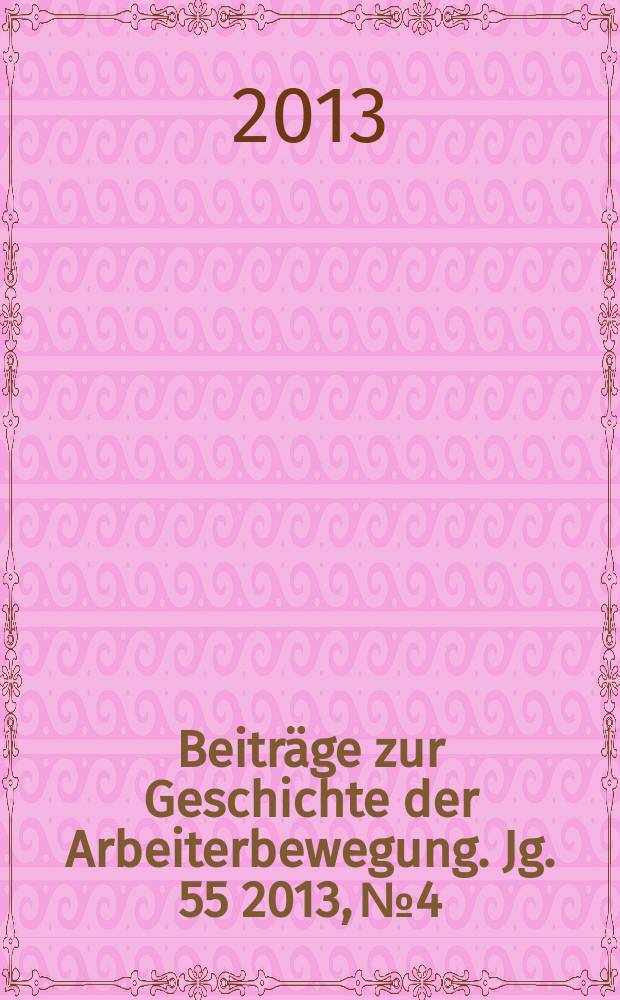 Beiträge zur Geschichte der Arbeiterbewegung. Jg. 55 2013, № 4