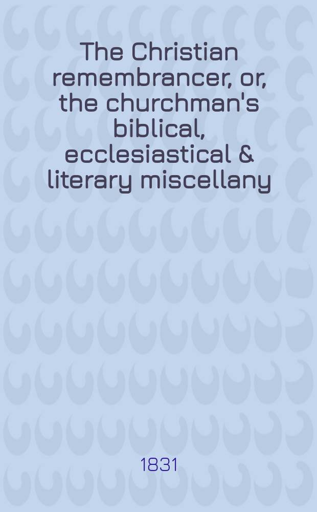 The Christian remembrancer, or, the churchman's biblical, ecclesiastical & literary miscellany = Христианский летописец, или библейские, церковные и литературные разности клирика