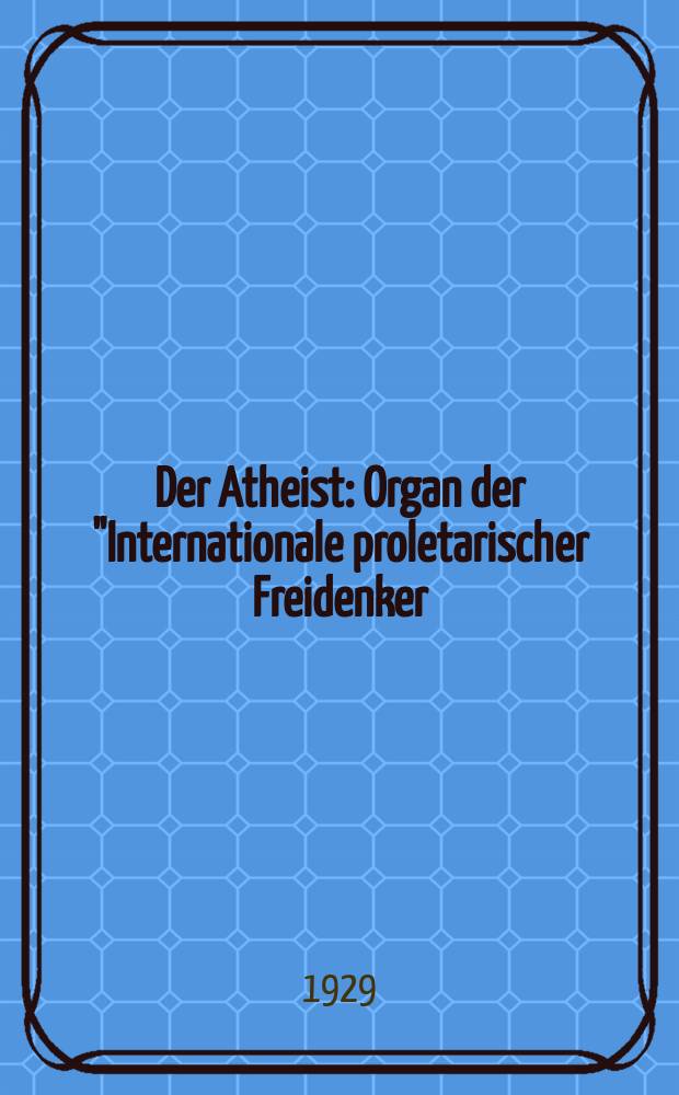 Der Atheist : Organ der "Internationale proletarischer Freidenker (I.P.F.)" Erscheint an jedem Monatsersten. Jg.3 1929, № 4