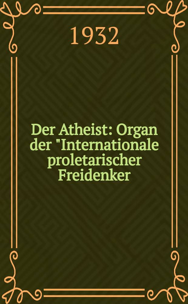 Der Atheist : Organ der "Internationale proletarischer Freidenker (I.P.F.)" Erscheint an jedem Monatsersten. Jg.6 1932, № 1