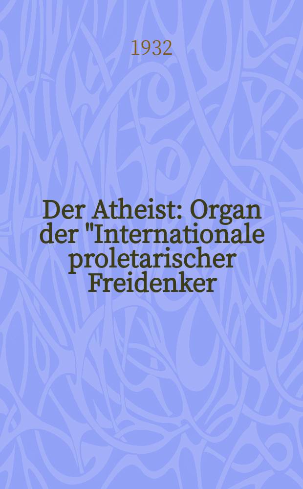 Der Atheist : Organ der "Internationale proletarischer Freidenker (I.P.F.)" Erscheint an jedem Monatsersten. Jg.6 1932, указатель