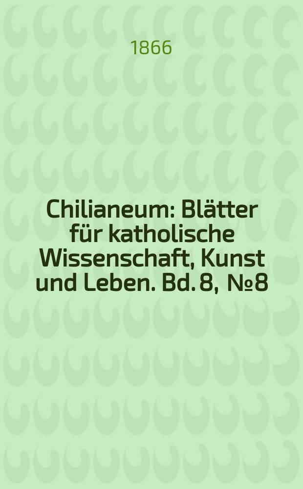 Chilianeum : Blätter für katholische Wissenschaft, Kunst und Leben. Bd. 8, [№ 8]
