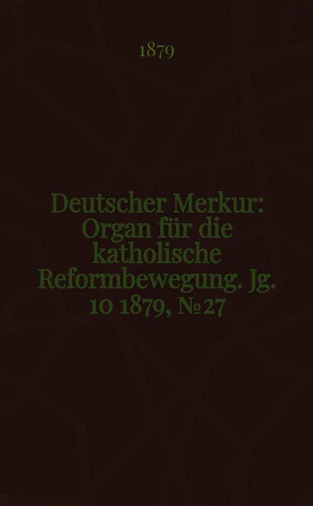 Deutscher Merkur : Organ für die katholische Reformbewegung. Jg. 10 1879, № 27