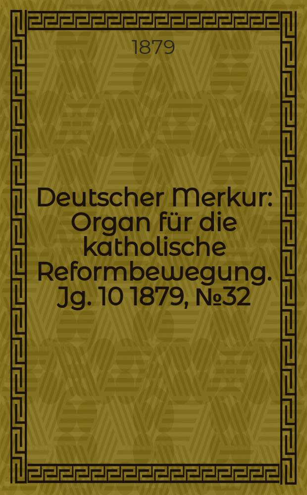 Deutscher Merkur : Organ für die katholische Reformbewegung. Jg. 10 1879, № 32