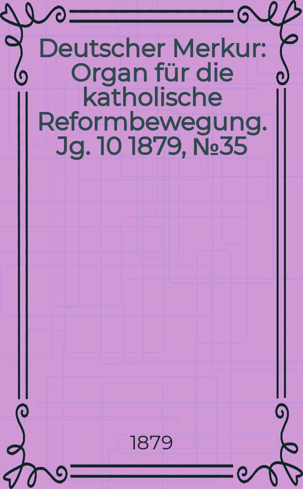 Deutscher Merkur : Organ für die katholische Reformbewegung. Jg. 10 1879, № 35