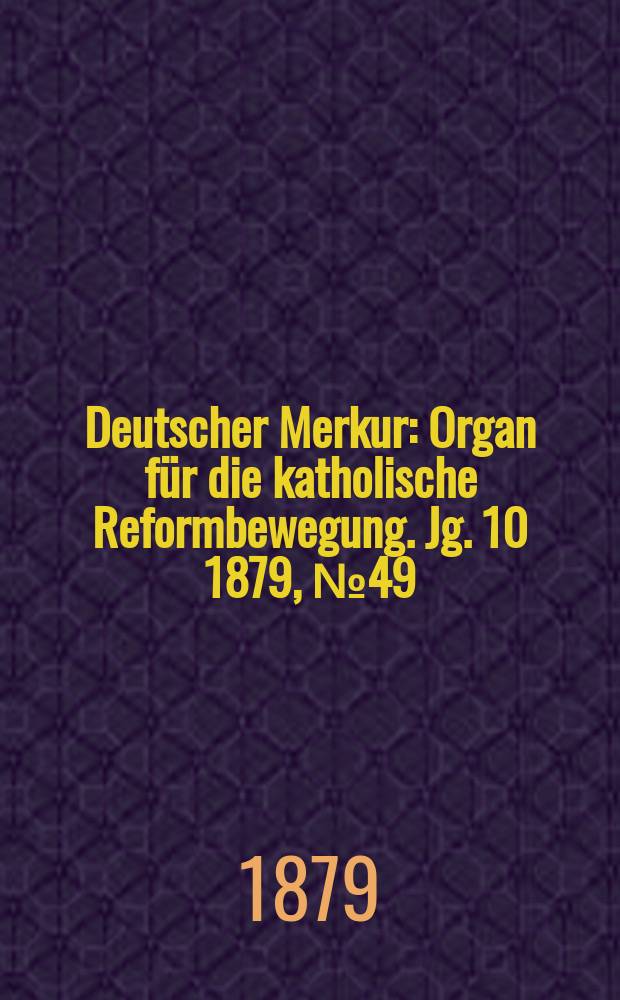 Deutscher Merkur : Organ für die katholische Reformbewegung. Jg. 10 1879, № 49