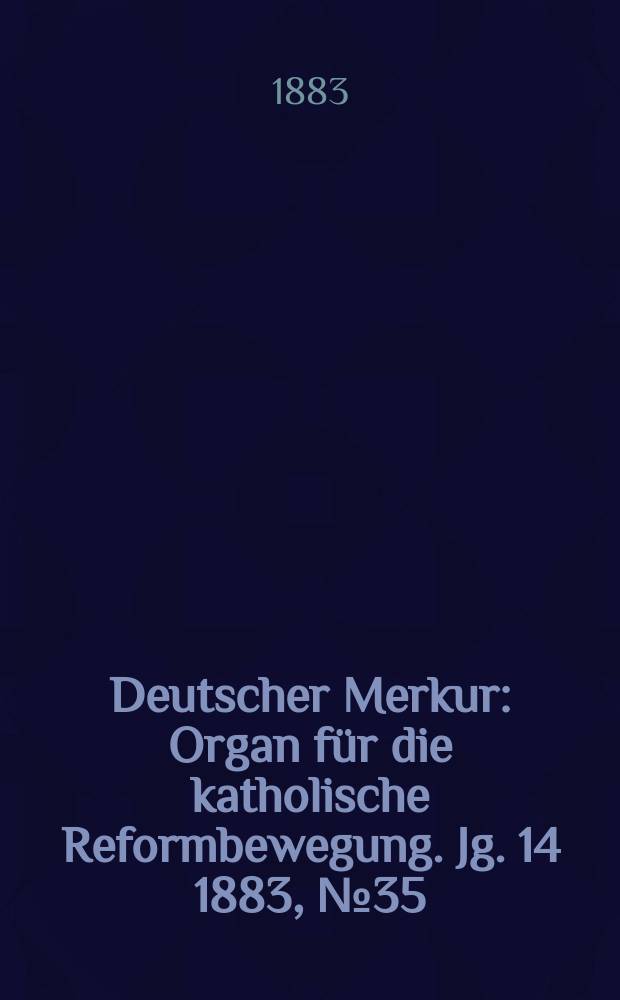 Deutscher Merkur : Organ f&uuml;r die katholische Reformbewegung. Jg. 14 1883, № 35