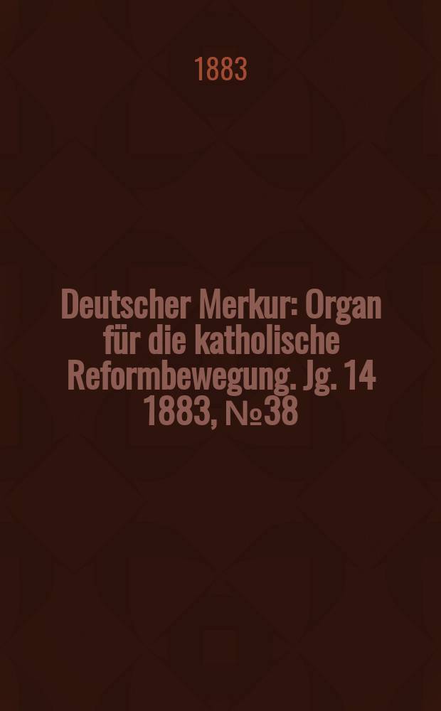 Deutscher Merkur : Organ für die katholische Reformbewegung. Jg. 14 1883, № 38
