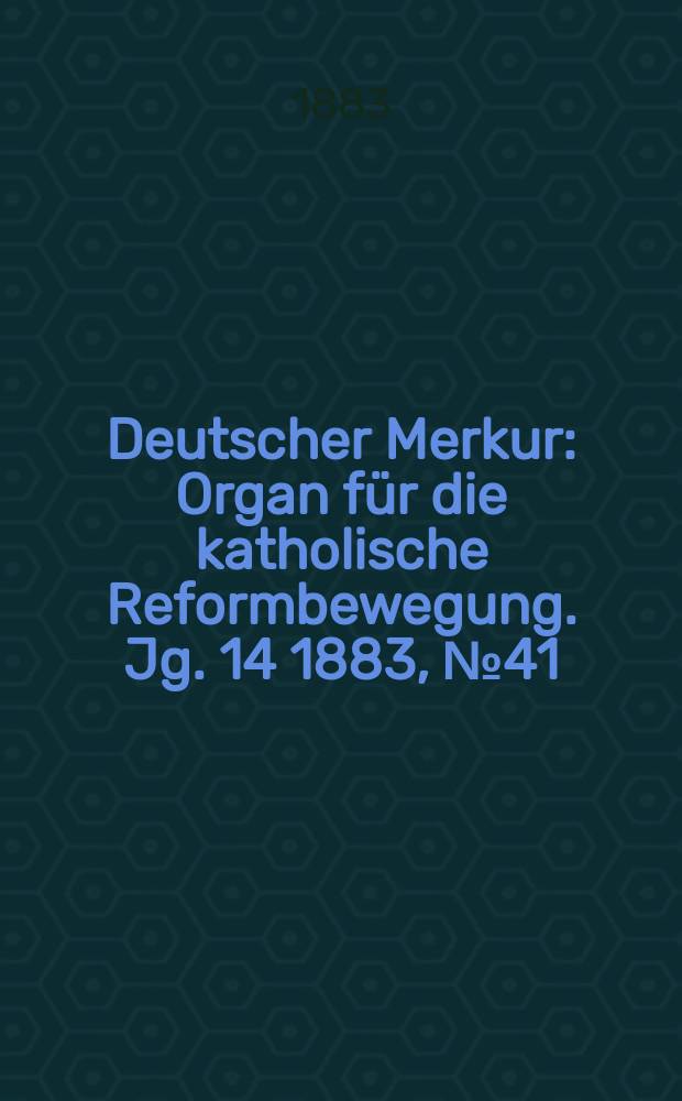 Deutscher Merkur : Organ für die katholische Reformbewegung. Jg. 14 1883, № 41