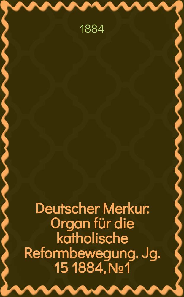 Deutscher Merkur : Organ für die katholische Reformbewegung. Jg. 15 1884, № 1