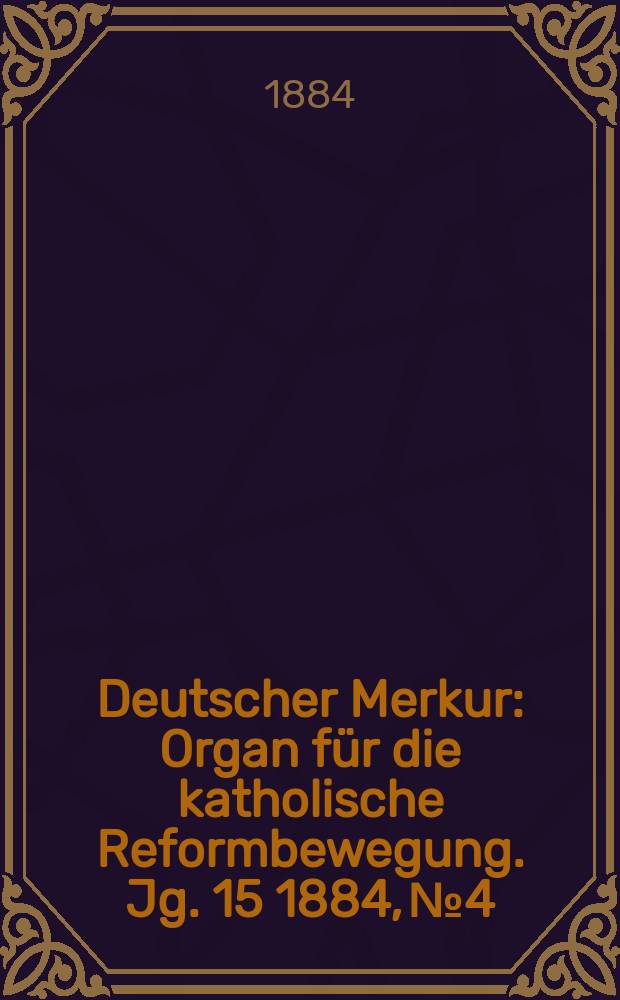 Deutscher Merkur : Organ für die katholische Reformbewegung. Jg. 15 1884, № 4