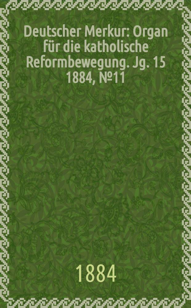 Deutscher Merkur : Organ f&uuml;r die katholische Reformbewegung. Jg. 15 1884, № 11