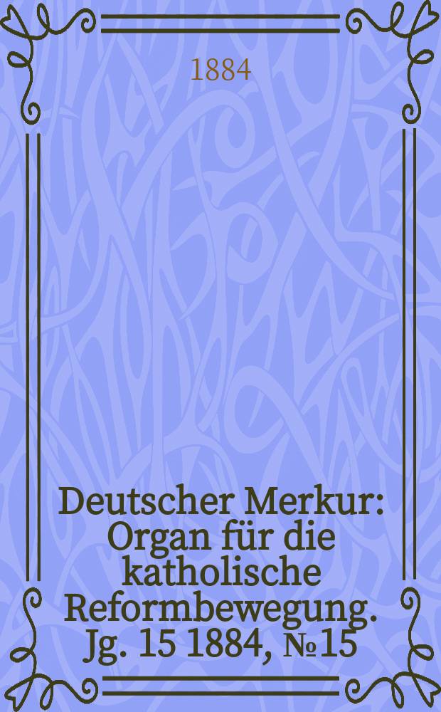 Deutscher Merkur : Organ für die katholische Reformbewegung. Jg. 15 1884, № 15