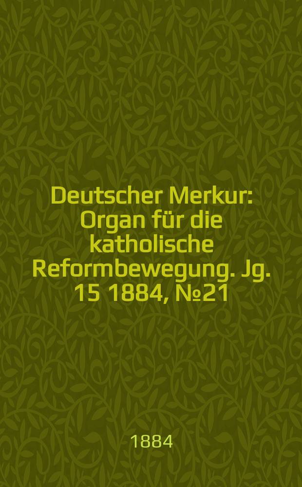 Deutscher Merkur : Organ für die katholische Reformbewegung. Jg. 15 1884, № 21