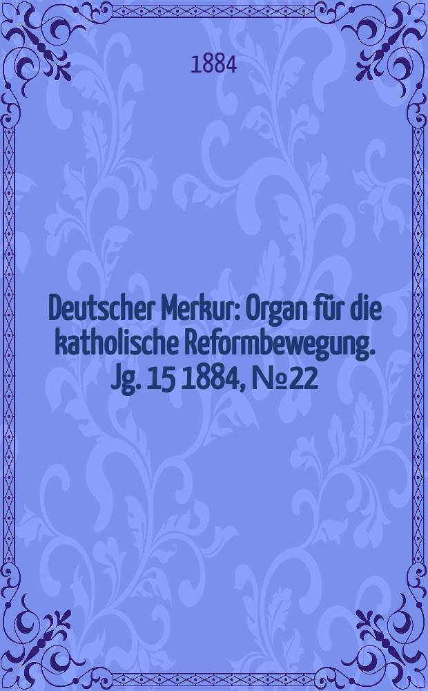 Deutscher Merkur : Organ für die katholische Reformbewegung. Jg. 15 1884, № 22