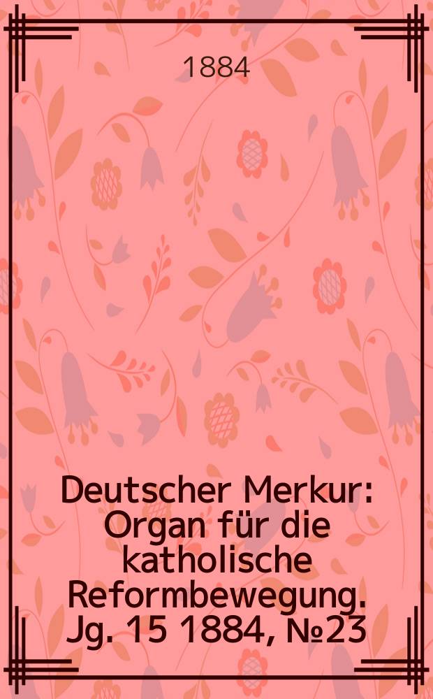 Deutscher Merkur : Organ für die katholische Reformbewegung. Jg. 15 1884, № 23