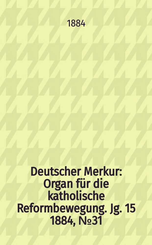 Deutscher Merkur : Organ für die katholische Reformbewegung. Jg. 15 1884, № 31