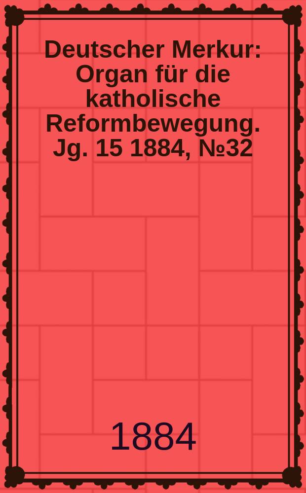 Deutscher Merkur : Organ für die katholische Reformbewegung. Jg. 15 1884, № 32