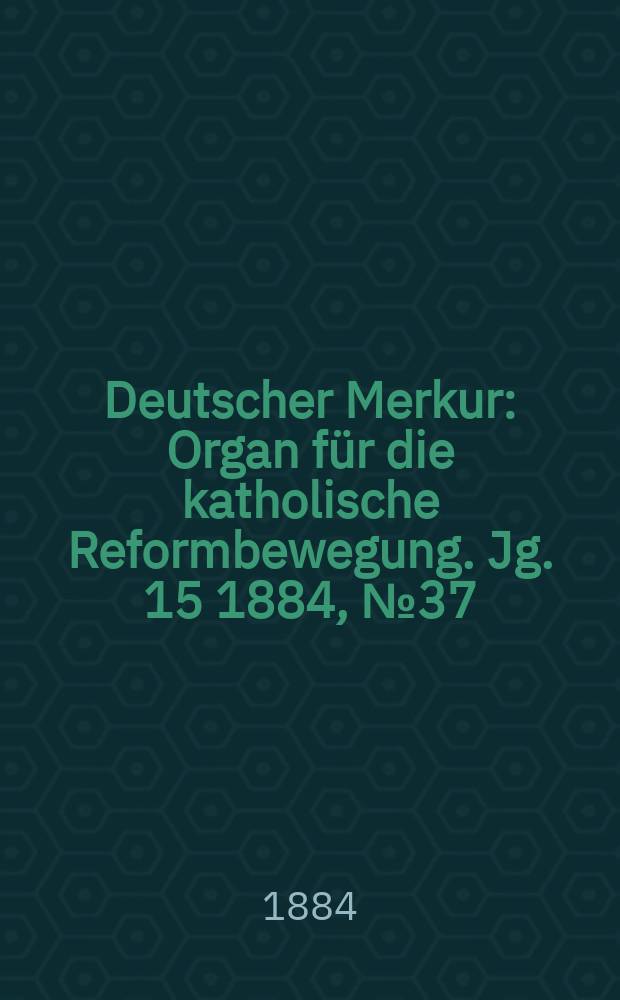 Deutscher Merkur : Organ für die katholische Reformbewegung. Jg. 15 1884, № 37