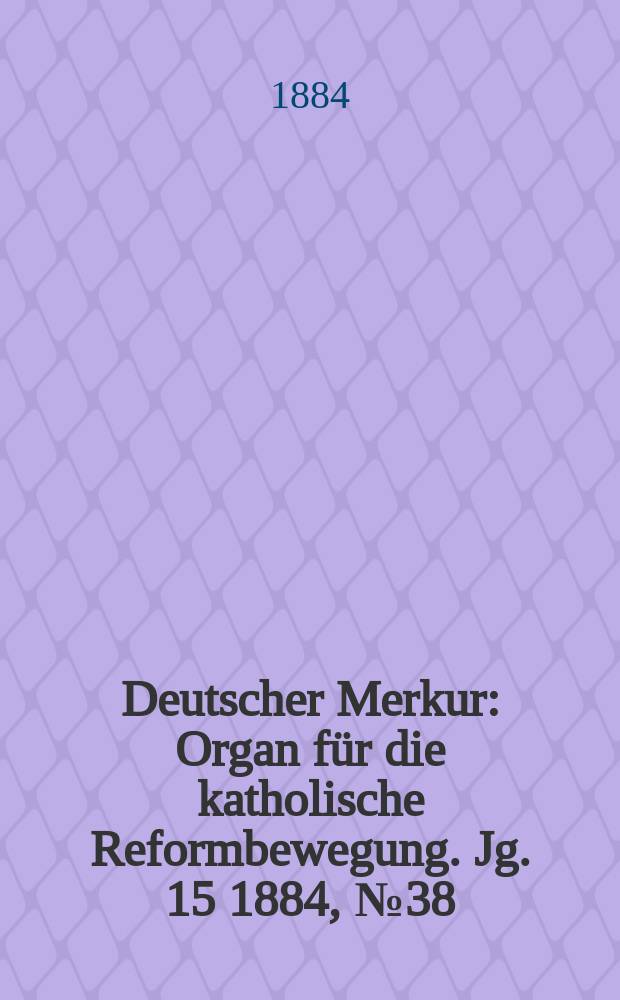 Deutscher Merkur : Organ für die katholische Reformbewegung. Jg. 15 1884, № 38