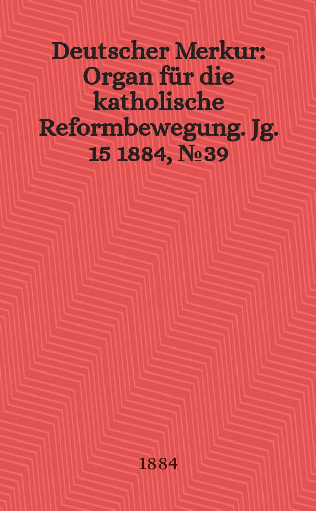 Deutscher Merkur : Organ für die katholische Reformbewegung. Jg. 15 1884, № 39