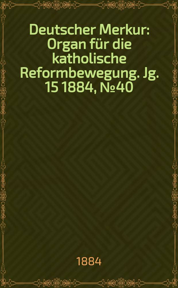 Deutscher Merkur : Organ für die katholische Reformbewegung. Jg. 15 1884, № 40