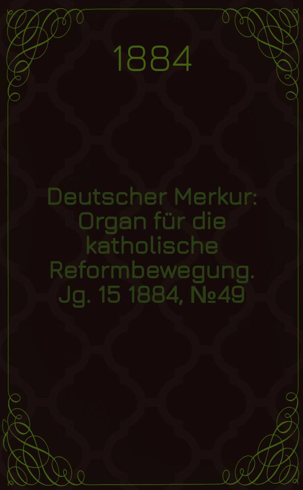 Deutscher Merkur : Organ für die katholische Reformbewegung. Jg. 15 1884, № 49