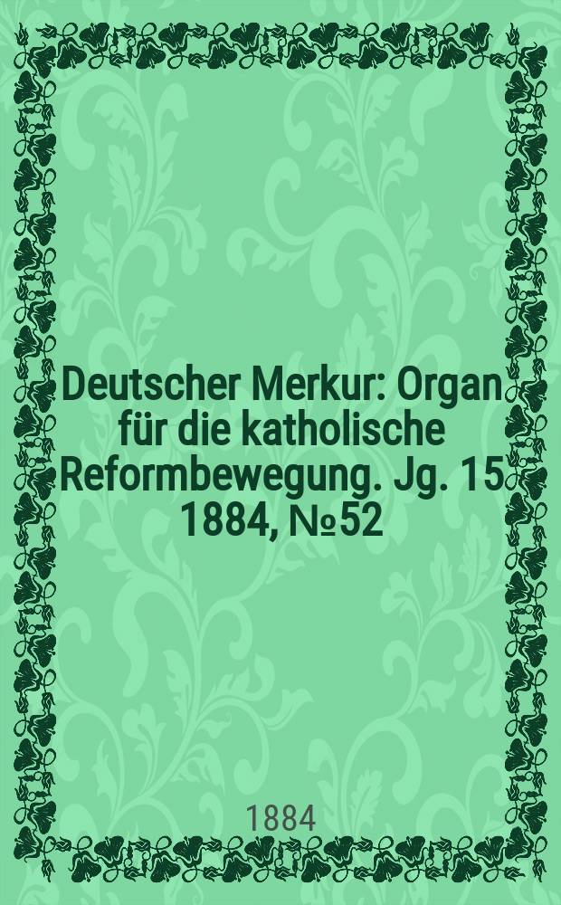 Deutscher Merkur : Organ für die katholische Reformbewegung. Jg. 15 1884, № 52