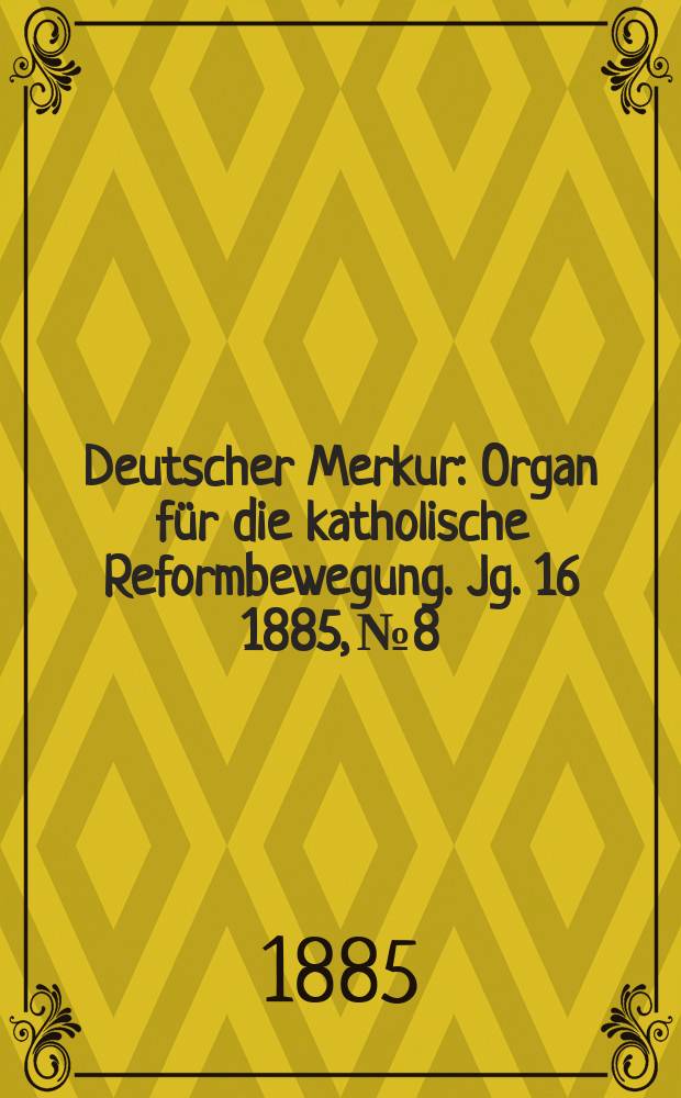 Deutscher Merkur : Organ für die katholische Reformbewegung. Jg. 16 1885, № 8