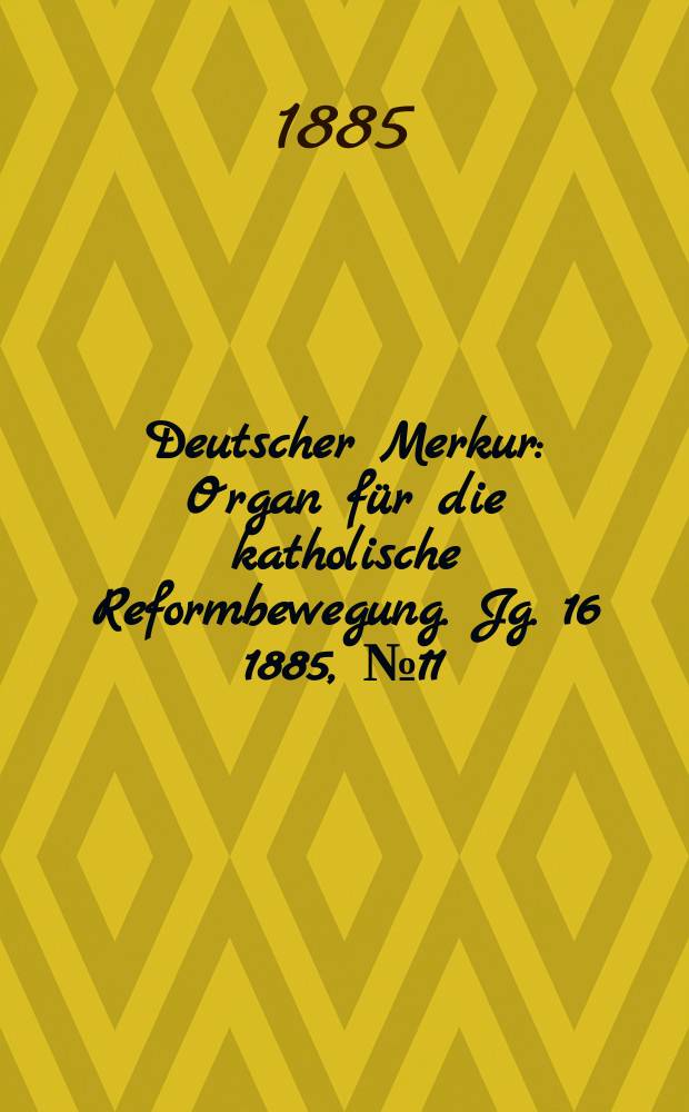 Deutscher Merkur : Organ f&uuml;r die katholische Reformbewegung. Jg. 16 1885, № 11