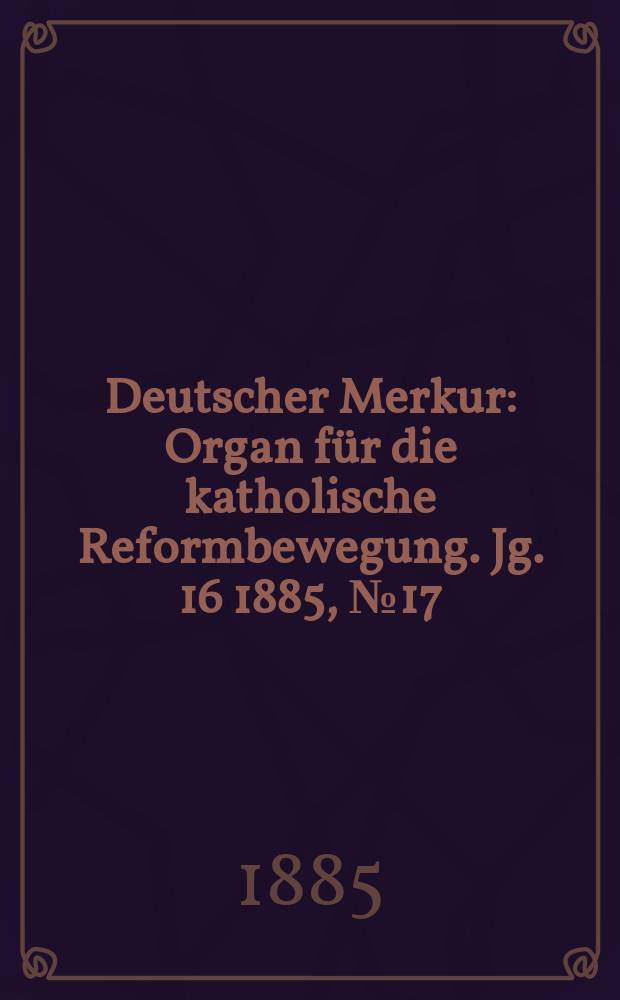 Deutscher Merkur : Organ f&uuml;r die katholische Reformbewegung. Jg. 16 1885, № 17
