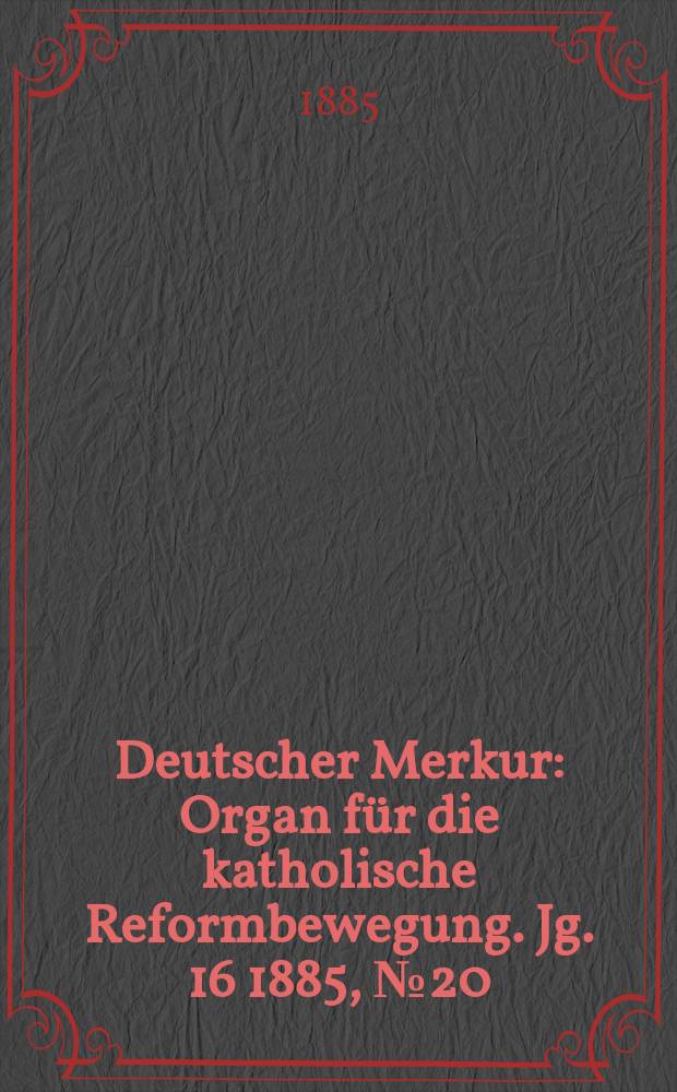 Deutscher Merkur : Organ f&uuml;r die katholische Reformbewegung. Jg. 16 1885, № 20