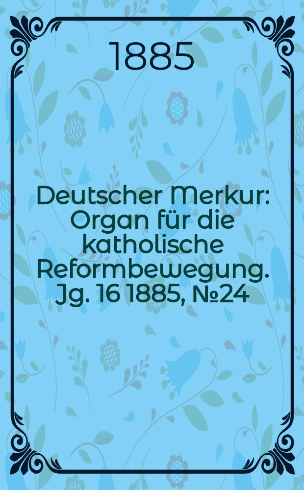 Deutscher Merkur : Organ für die katholische Reformbewegung. Jg. 16 1885, № 24