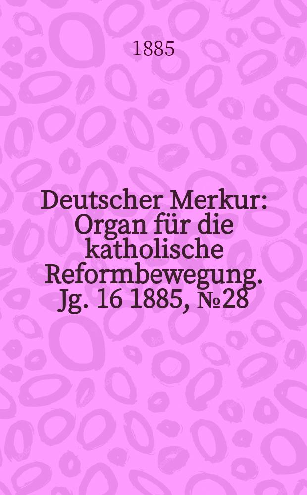 Deutscher Merkur : Organ f&uuml;r die katholische Reformbewegung. Jg. 16 1885, № 28