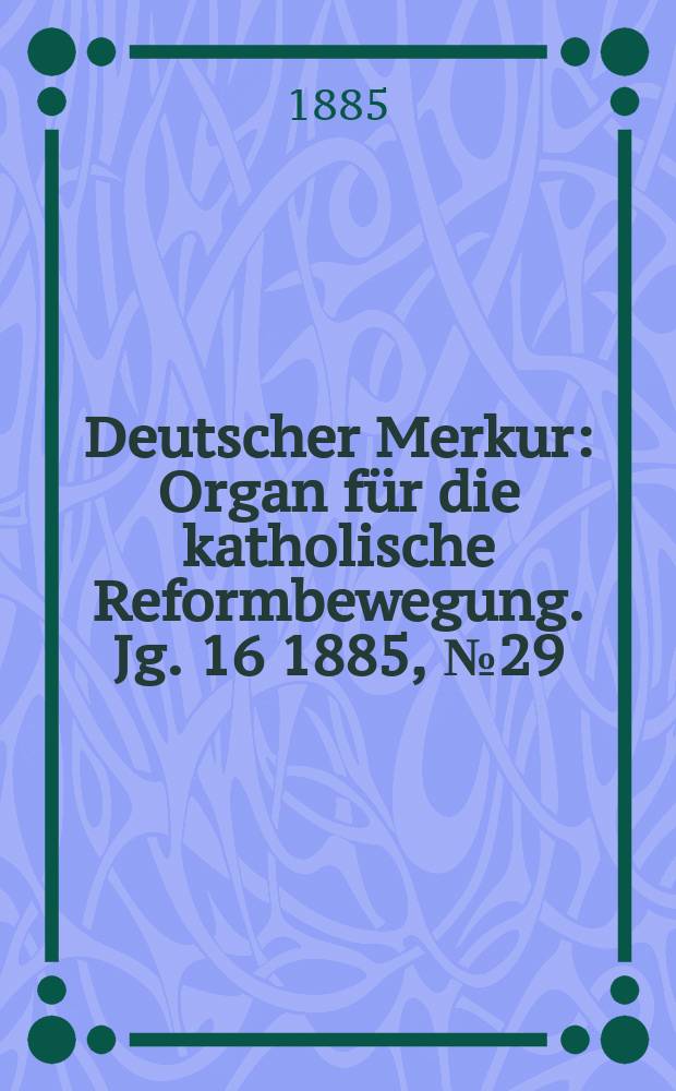Deutscher Merkur : Organ für die katholische Reformbewegung. Jg. 16 1885, № 29
