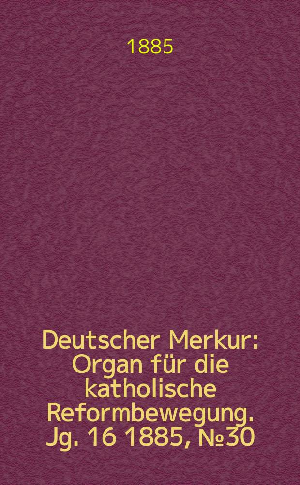 Deutscher Merkur : Organ für die katholische Reformbewegung. Jg. 16 1885, № 30